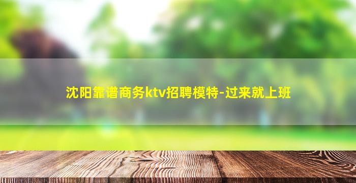 沈阳靠谱商务ktv招聘模特-过来就上班